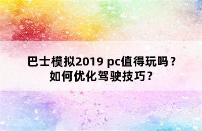 巴士模拟2019 pc值得玩吗？如何优化驾驶技巧？